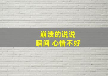 崩溃的说说 瞬间 心情不好